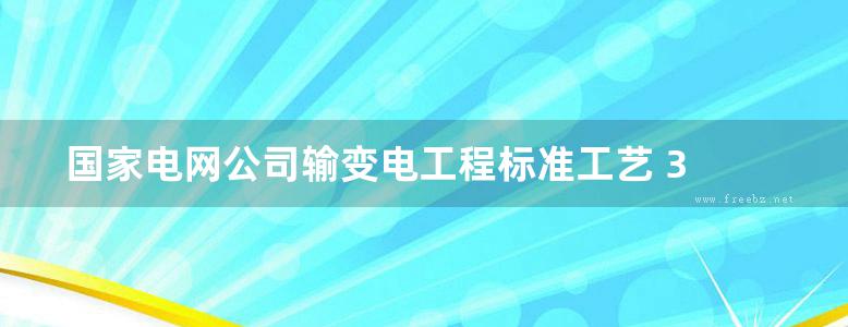 国家电网公司输变电工程标准工艺 3 工艺标准库 (2016版)